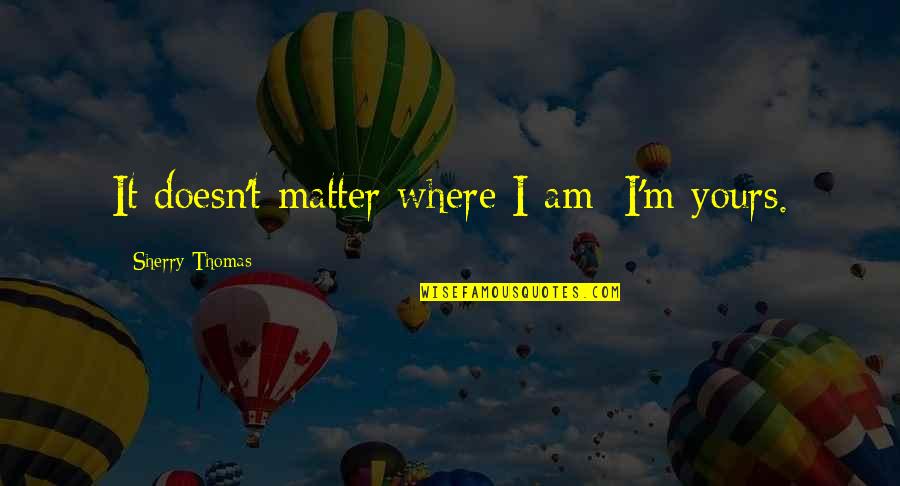 Am Yours Quotes By Sherry Thomas: It doesn't matter where I am; I'm yours.