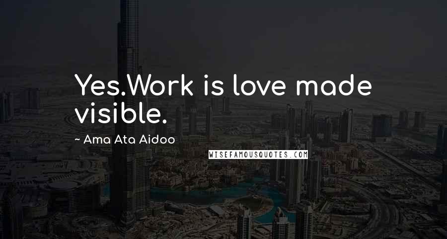 Ama Ata Aidoo quotes: Yes.Work is love made visible.