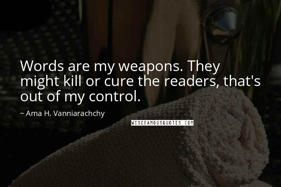 Ama H. Vanniarachchy quotes: Words are my weapons. They might kill or cure the readers, that's out of my control.