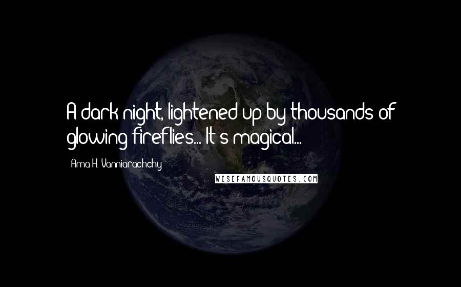 Ama H. Vanniarachchy quotes: A dark night, lightened up by thousands of glowing fireflies... It's magical...