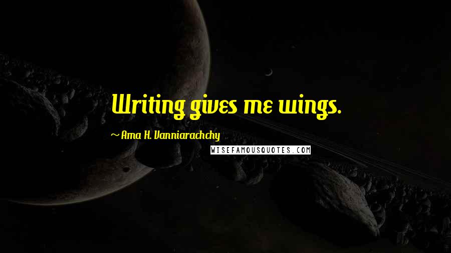 Ama H. Vanniarachchy quotes: Writing gives me wings.