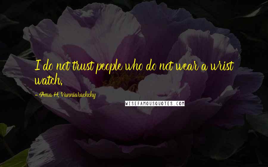 Ama H. Vanniarachchy quotes: I do not trust people who do not wear a wrist watch.