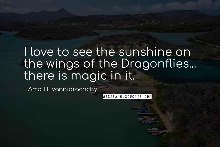 Ama H. Vanniarachchy quotes: I love to see the sunshine on the wings of the Dragonflies... there is magic in it.