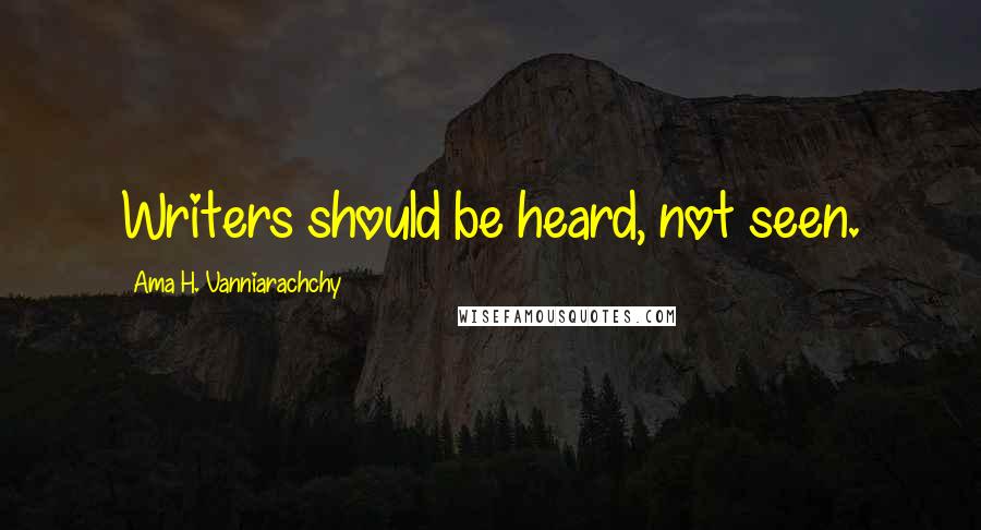 Ama H. Vanniarachchy quotes: Writers should be heard, not seen.