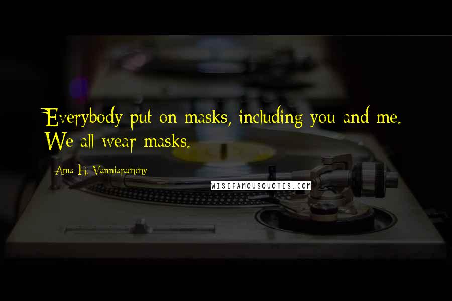 Ama H. Vanniarachchy quotes: Everybody put on masks, including you and me. We all wear masks.