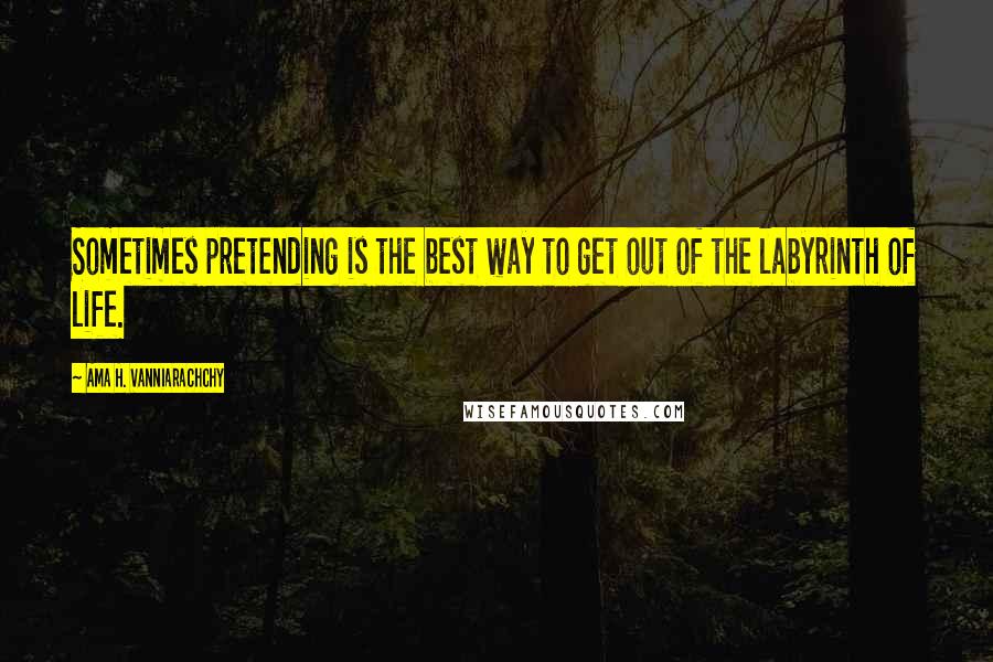 Ama H. Vanniarachchy quotes: Sometimes pretending is the best way to get out of the labyrinth of life.