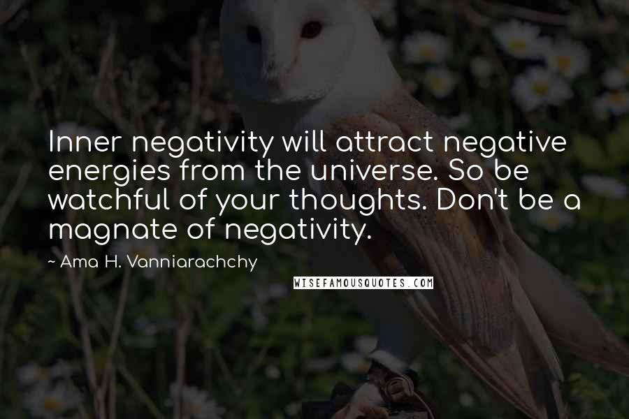 Ama H. Vanniarachchy quotes: Inner negativity will attract negative energies from the universe. So be watchful of your thoughts. Don't be a magnate of negativity.