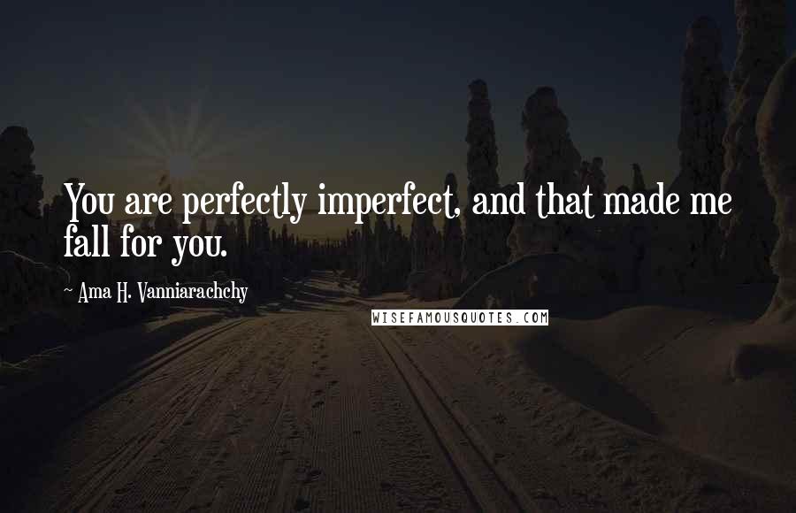 Ama H. Vanniarachchy quotes: You are perfectly imperfect, and that made me fall for you.