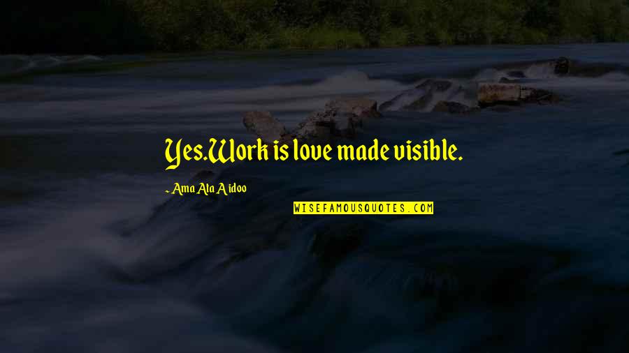 Ama Quotes By Ama Ata Aidoo: Yes.Work is love made visible.