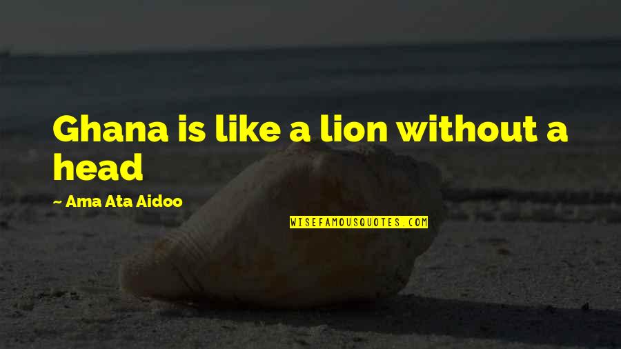Ama Quotes By Ama Ata Aidoo: Ghana is like a lion without a head