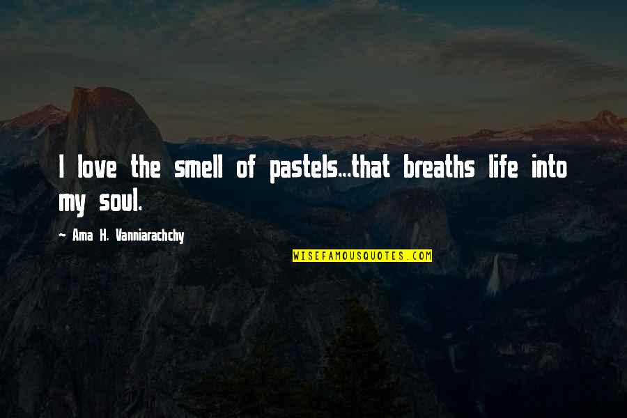 Ama Quotes By Ama H. Vanniarachchy: I love the smell of pastels...that breaths life