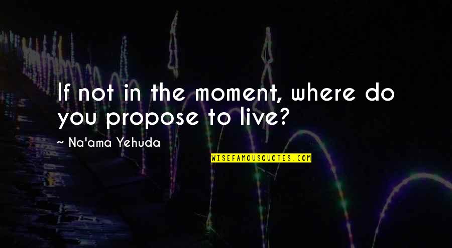 Ama Quotes By Na'ama Yehuda: If not in the moment, where do you