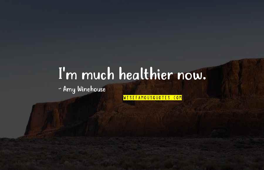 Amaahed Quotes By Amy Winehouse: I'm much healthier now. Amaahed Quotes By Amy Winehouse: I'm much healthier now.