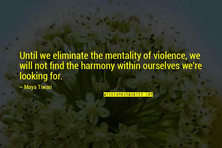 Amabella Markert Quotes By Maya Tiwari: Until we eliminate the mentality of violence, we Amabella Markert Quotes By Maya Tiwari: Until we eliminate the mentality of violence, we
