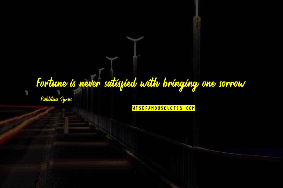 Amabilis Responder Quotes By Publilius Syrus: Fortune is never satisfied with bringing one sorrow.
