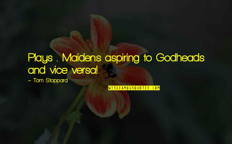 Amacher Quotes By Tom Stoppard: Plays ... Maidens aspiring to Godheads and vice