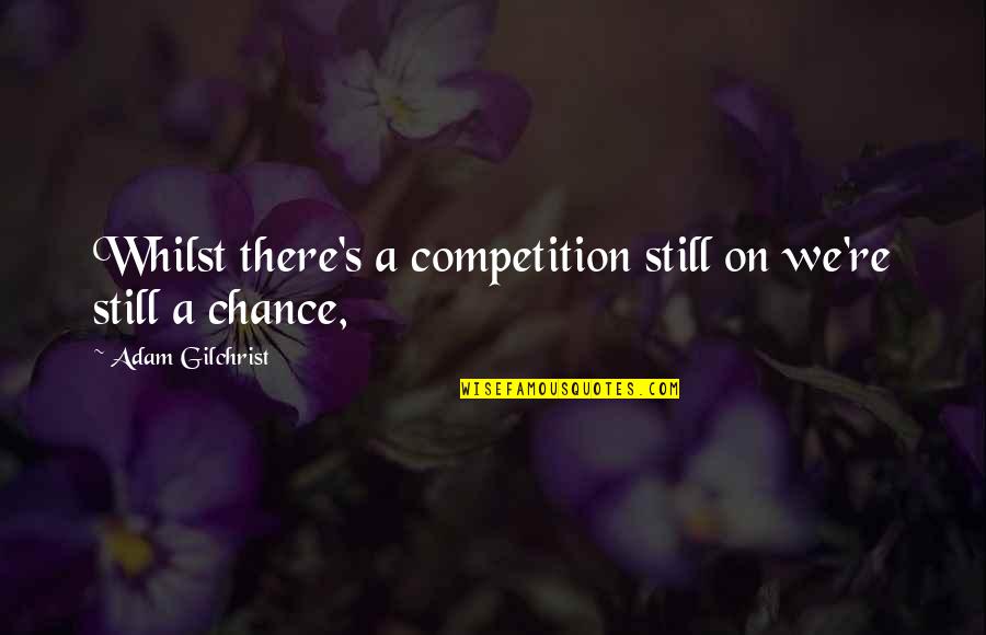 Amachin Quotes By Adam Gilchrist: Whilst there's a competition still on we're still Amachin Quotes By Adam Gilchrist: Whilst there's a competition still on we're still