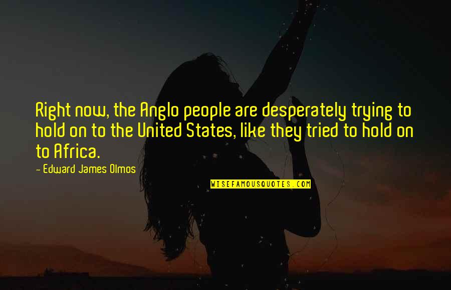 Amadan Quotes By Edward James Olmos: Right now, the Anglo people are desperately trying