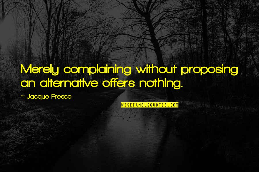 Amadea Resort Quotes By Jacque Fresco: Merely complaining without proposing an alternative offers nothing.