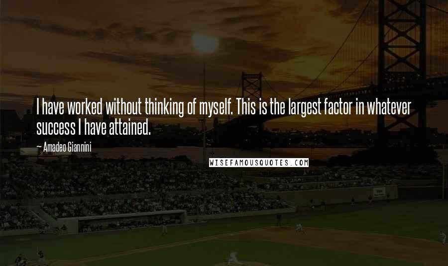 Amadeo Giannini quotes: I have worked without thinking of myself. This is the largest factor in whatever success I have attained.