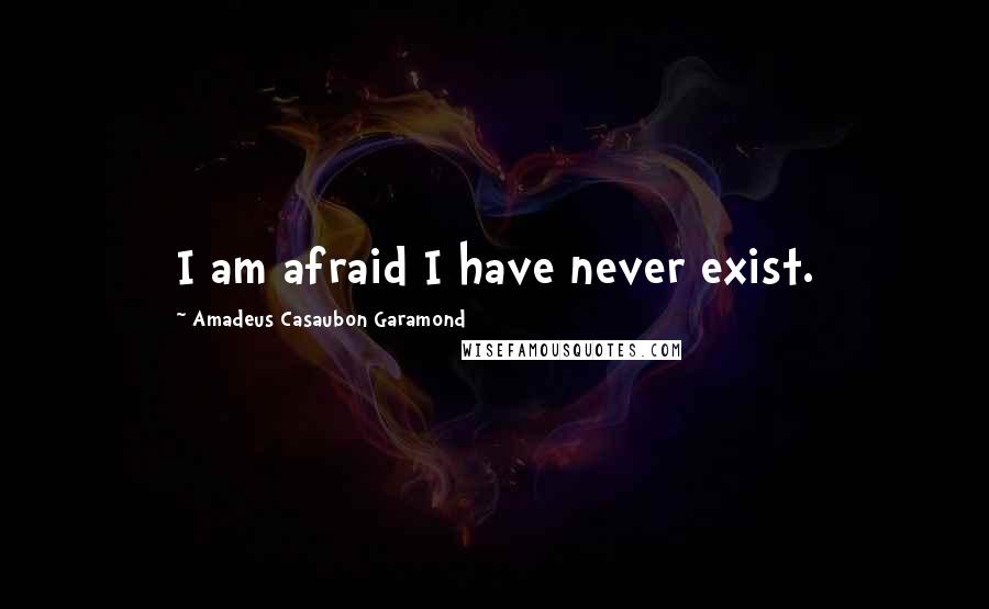 Amadeus Casaubon Garamond quotes: I am afraid I have never exist.