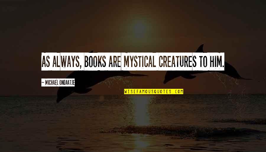 Amadis Thornless Rambler Quotes By Michael Ondaatje: As always, books are mystical creatures to him. Amadis Thornless Rambler Quotes By Michael Ondaatje: As always, books are mystical creatures to him.