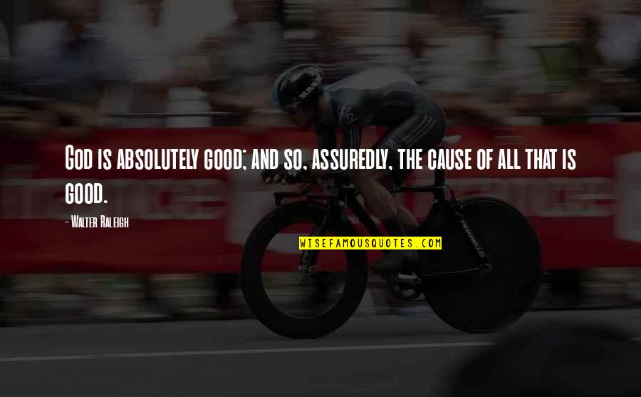 Amadlozi Quotes By Walter Raleigh: God is absolutely good; and so, assuredly, the