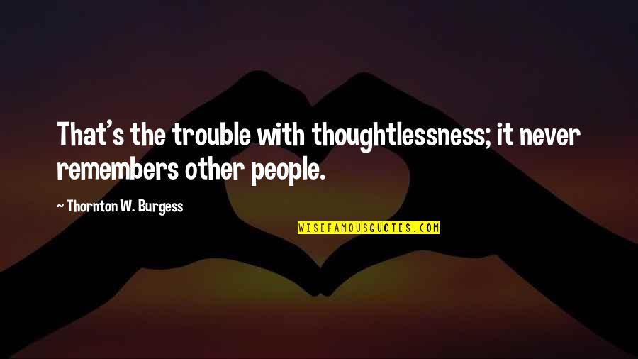 Amado Carrillo Quotes By Thornton W. Burgess: That's the trouble with thoughtlessness; it never remembers