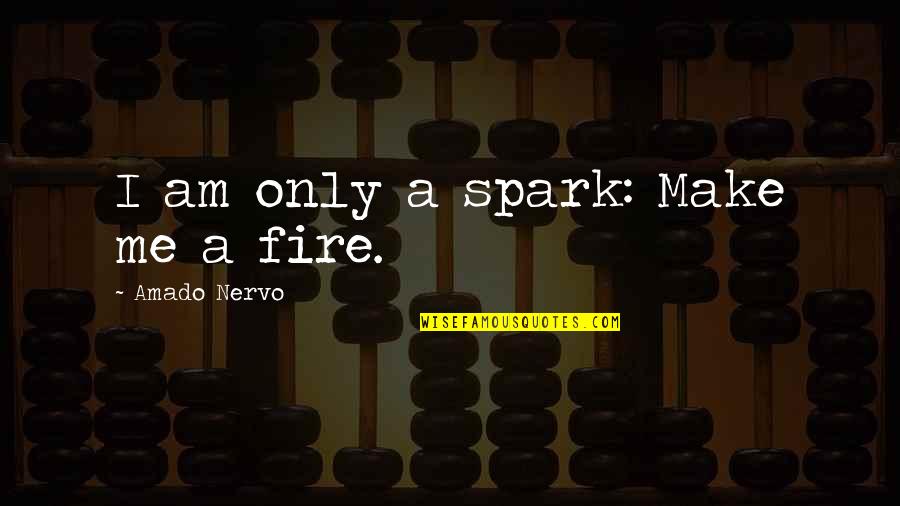Amado Nervo Quotes By Amado Nervo: I am only a spark: Make me a