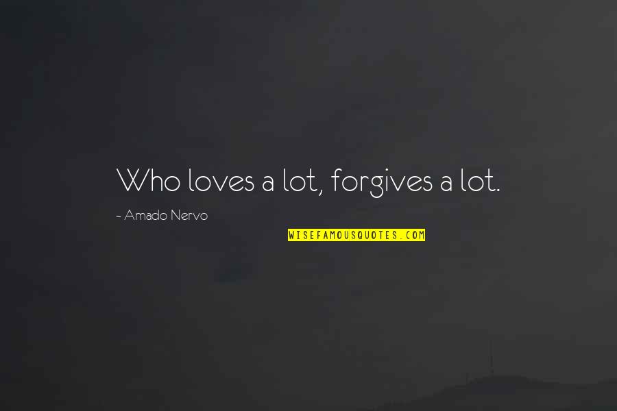 Amado Nervo Quotes By Amado Nervo: Who loves a lot, forgives a lot.
