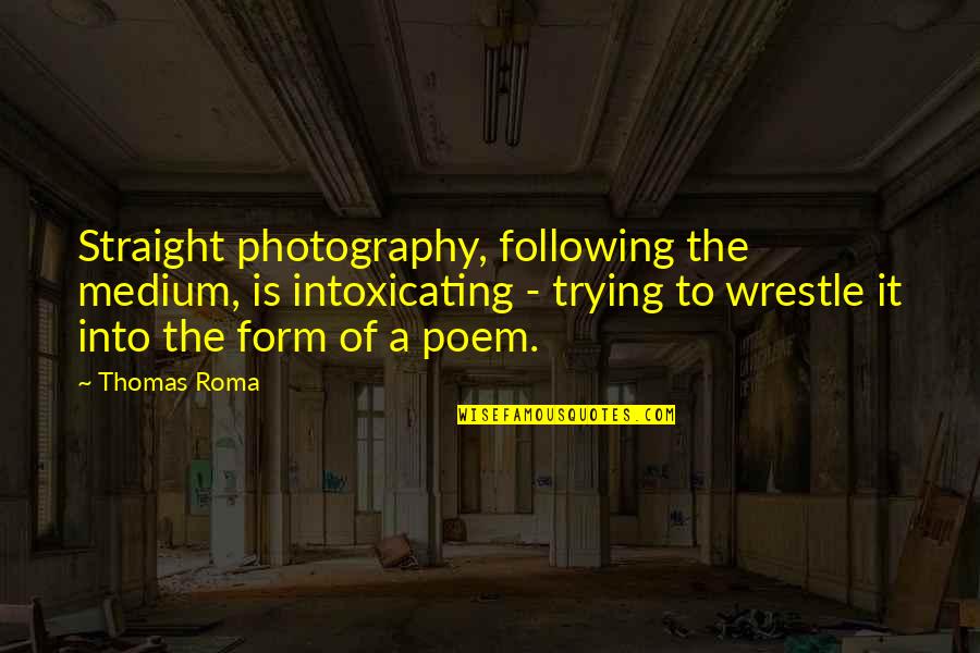 Amados Amemonos Quotes By Thomas Roma: Straight photography, following the medium, is intoxicating -