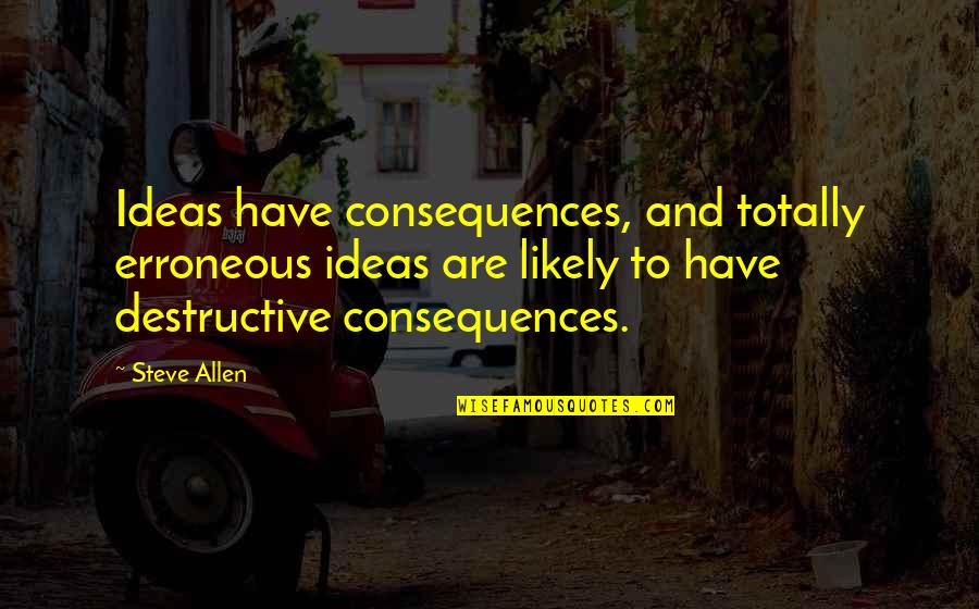 Amadu Quotes By Steve Allen: Ideas have consequences, and totally erroneous ideas are