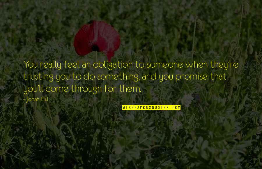 Amaechina Quotes By Jonah Hill: You really feel an obligation to someone when Amaechina Quotes By Jonah Hill: You really feel an obligation to someone when