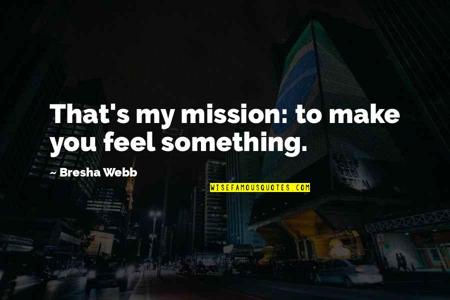 Amaestrado Definicion Quotes By Bresha Webb: That's my mission: to make you feel something. Amaestrado Definicion Quotes By Bresha Webb: That's my mission: to make you feel something.