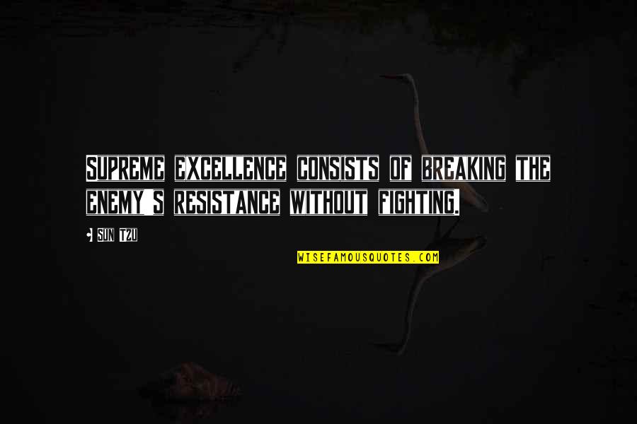 Amagito Quotes By Sun Tzu: Supreme excellence consists of breaking the enemy's resistance