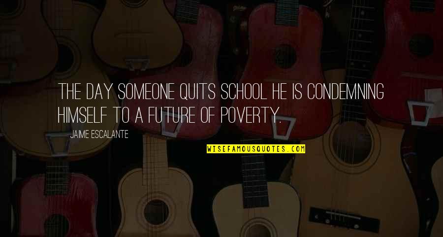 Amagous Quotes By Jaime Escalante: The day someone quits school he is condemning