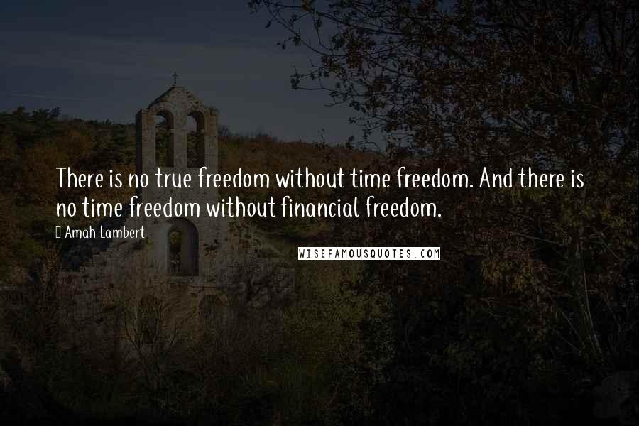 Amah Lambert quotes: There is no true freedom without time freedom. And there is no time freedom without financial freedom.