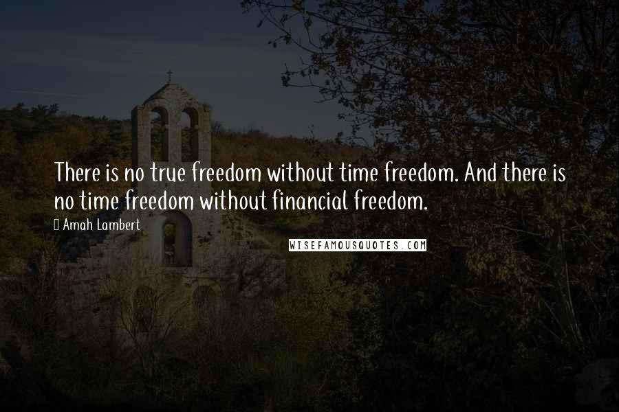 Amah Lambert quotes: There is no true freedom without time freedom. And there is no time freedom without financial freedom. Amah Lambert quotes: There is no true freedom without time freedom. And there is no time freedom without financial freedom.