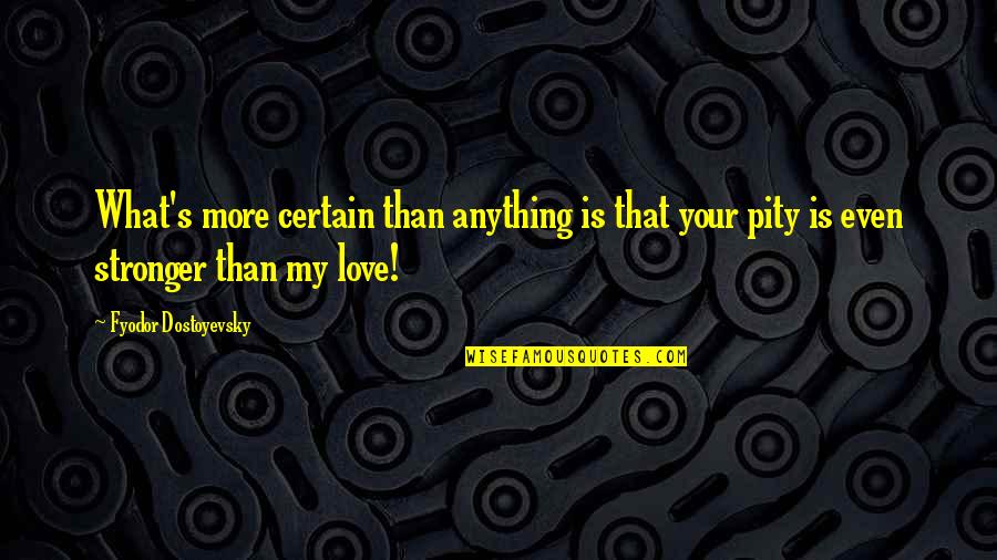 Amahl Farouk Quotes By Fyodor Dostoyevsky: What's more certain than anything is that your Amahl Farouk Quotes By Fyodor Dostoyevsky: What's more certain than anything is that your