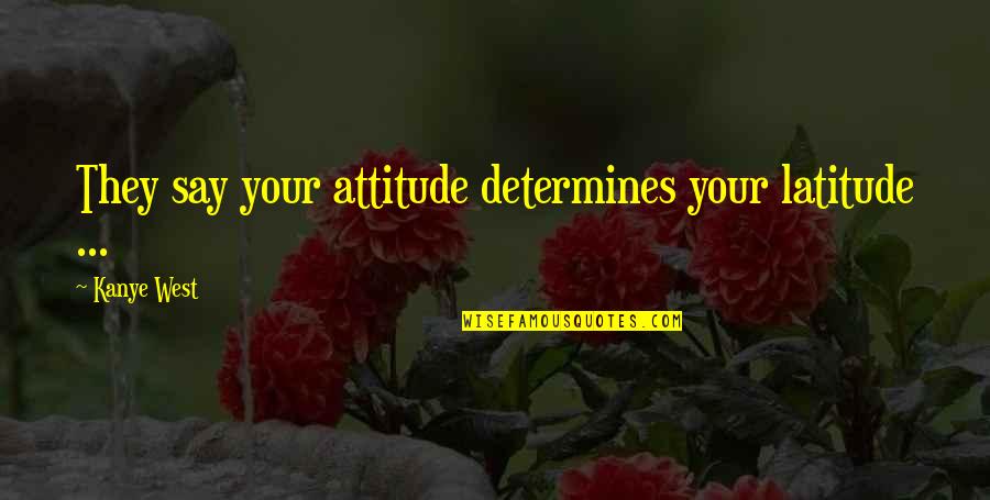 Amahle Quotes By Kanye West: They say your attitude determines your latitude ...