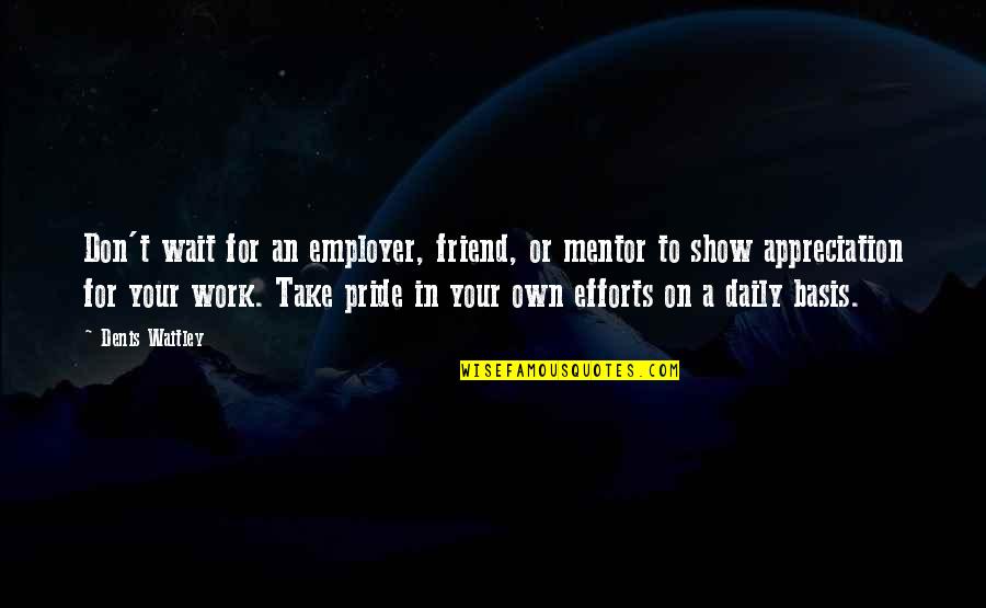 Amaid Angled Quotes By Denis Waitley: Don't wait for an employer, friend, or mentor Amaid Angled Quotes By Denis Waitley: Don't wait for an employer, friend, or mentor