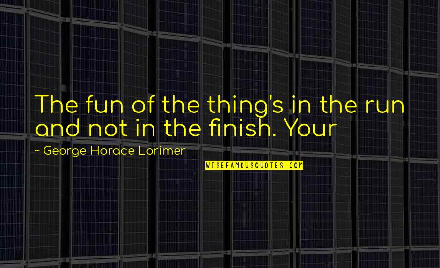 Amaid Angled Quotes By George Horace Lorimer: The fun of the thing's in the run Amaid Angled Quotes By George Horace Lorimer: The fun of the thing's in the run
