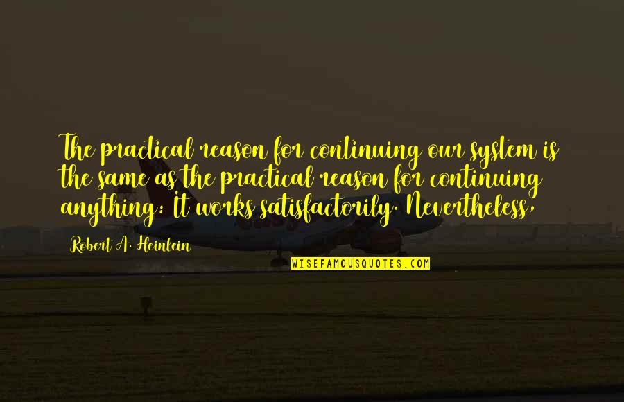 Amain Performance Quotes By Robert A. Heinlein: The practical reason for continuing our system is