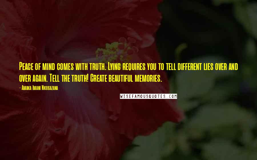 Amaka Imani Nkosazana quotes: Peace of mind comes with truth. Lying requires you to tell different lies over and over again. Tell the truth! Create beautiful memories.