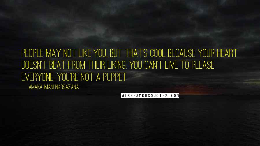 Amaka Imani Nkosazana quotes: People may not like you, but that's cool because your heart doesn't beat from their liking. You can't live to please everyone, you're not a puppet