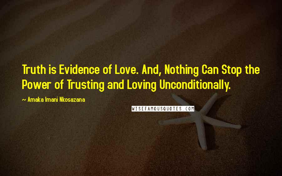 Amaka Imani Nkosazana quotes: Truth is Evidence of Love. And, Nothing Can Stop the Power of Trusting and Loving Unconditionally.