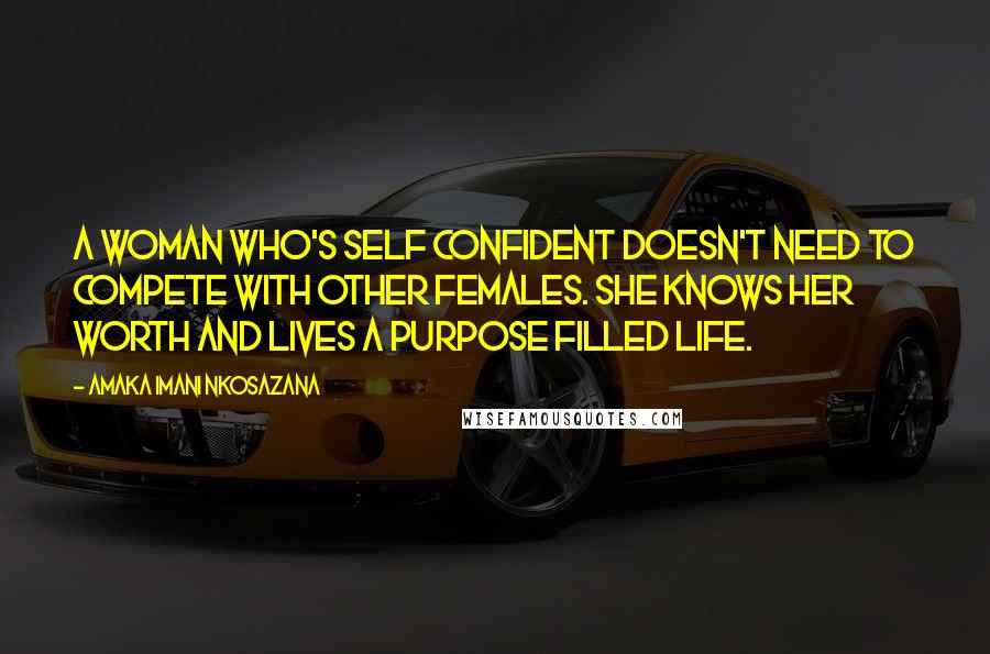 Amaka Imani Nkosazana quotes: A woman who's self confident doesn't need to compete with other females. She knows her worth and lives a purpose filled life. Amaka Imani Nkosazana quotes: A woman who's self confident doesn't need to compete with other females. She knows her worth and lives a purpose filled life.