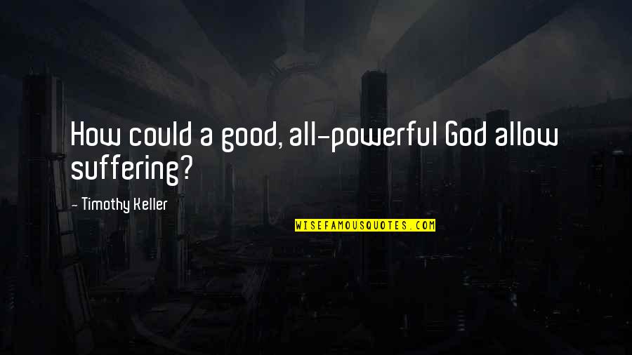Amaker And Porterfield Quotes By Timothy Keller: How could a good, all-powerful God allow suffering? Amaker And Porterfield Quotes By Timothy Keller: How could a good, all-powerful God allow suffering?