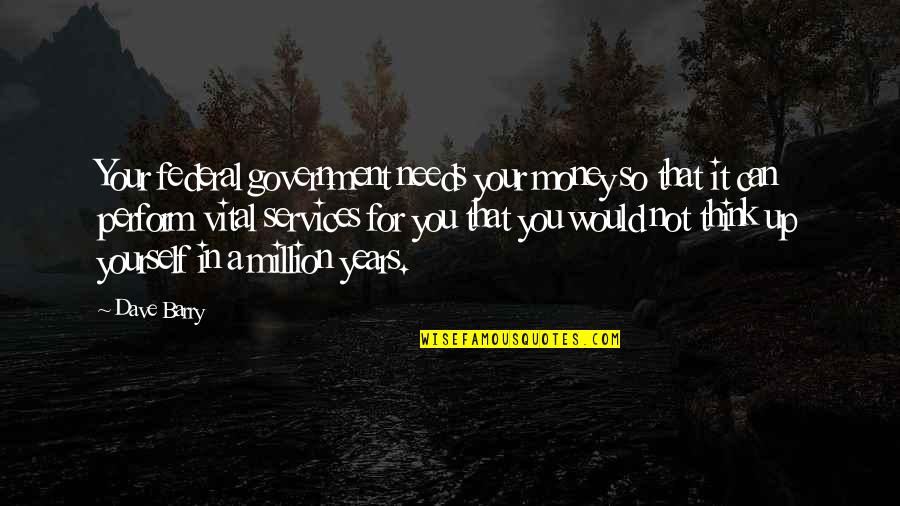 Amalan Bulan Quotes By Dave Barry: Your federal government needs your money so that