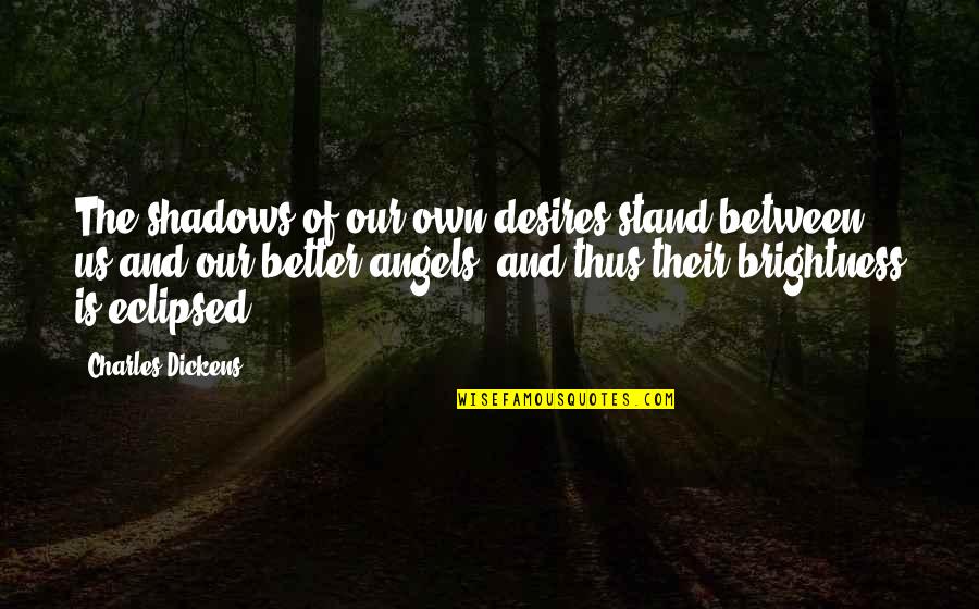 Amaldos Quotes By Charles Dickens: The shadows of our own desires stand between